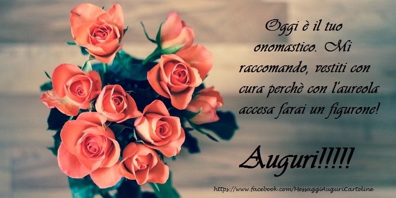 Oggi è il tuo onomastico. Mi raccomando, vestiti con cura perchè con l'aureola accesa farai un figurone! Auguri. - Cartoline onomastico con fiori