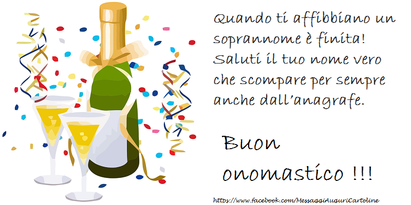 Quando ti affibbiano un soprannome è finita! Saluti il tuo nome vero che scompare per sempre anche dall’anagrafe. - Cartoline onomastico con champagne