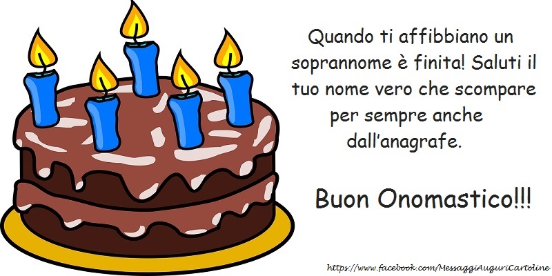 Quando ti affibbiano un soprannome è finita! Saluti il tuo nome vero che scompare per sempre anche dall’anagrafe. - Cartoline onomastico con torta