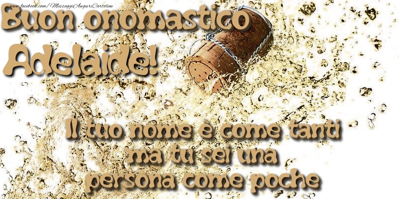 Il tuo nome è come tanti ma tu sei una persona come poche. Buon onomastico Adelaide - Cartoline onomastico con champagne