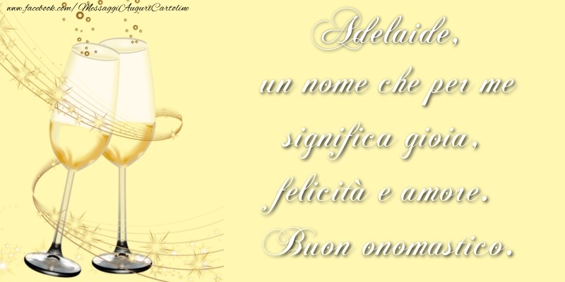 Adelaide, un nome che per me significa gioia, felicità e amore. Buon onomastico. - Cartoline onomastico con champagne