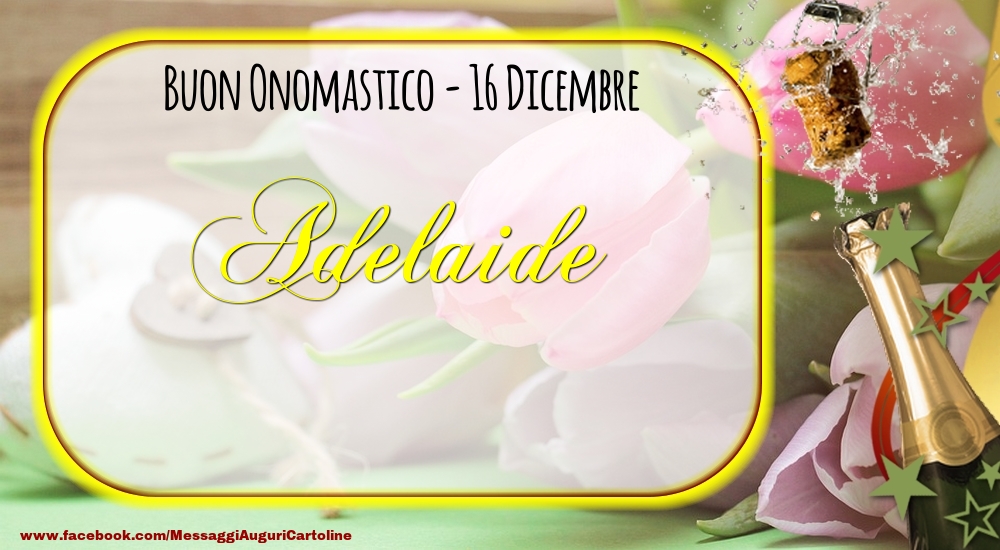 Buon Onomastico, Adelaide! 16 Dicembre - Cartoline onomastico