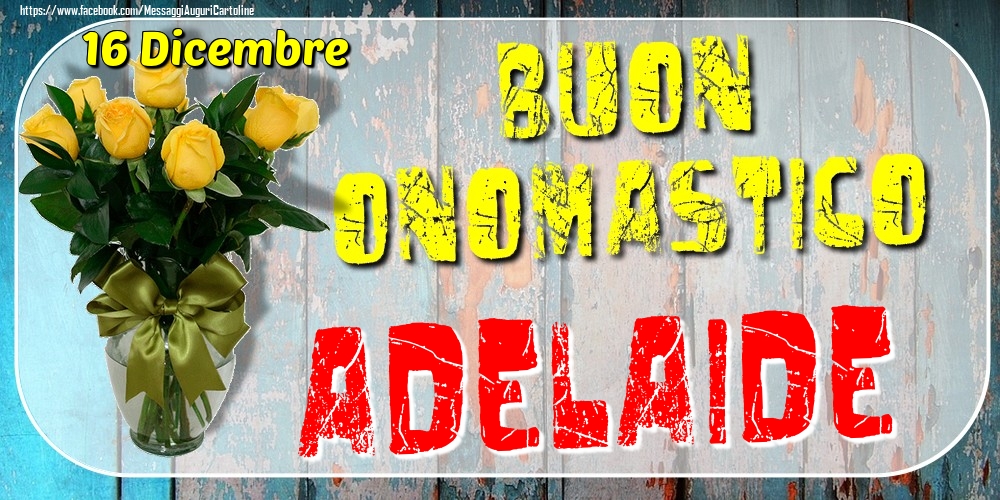 16 Dicembre - Buon Onomastico Adelaide! - Cartoline onomastico