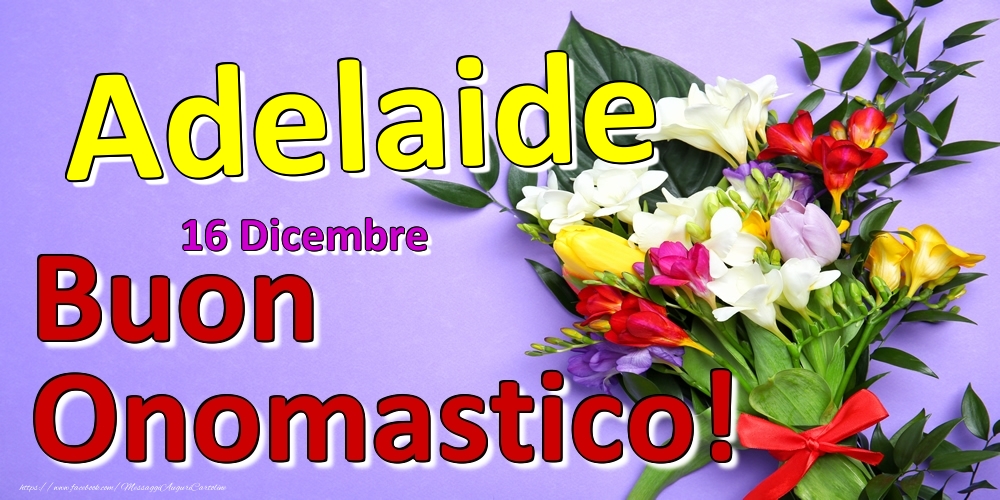 16 Dicembre -  -  Buon Onomastico Adelaide! - Cartoline onomastico