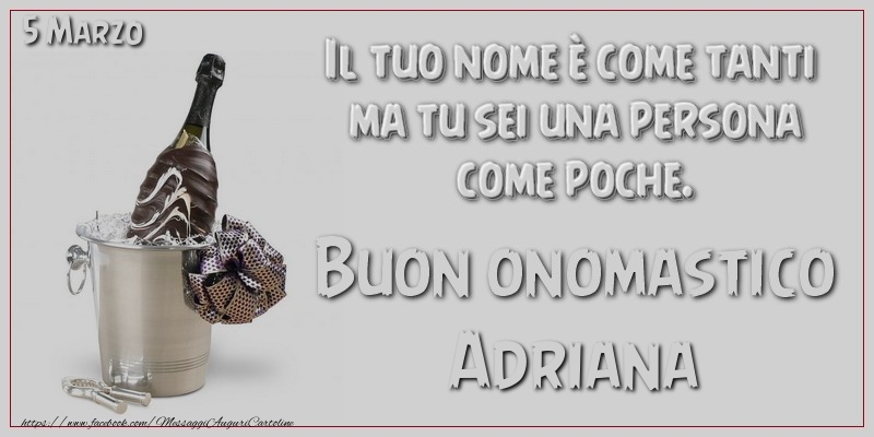 Il tuo nome è come tanti  ma tu sei una persona  come poche. Buon Onomastico Adriana! 5 Marzo - Cartoline onomastico