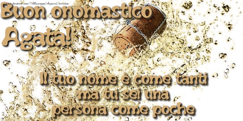 Il tuo nome è come tanti ma tu sei una persona come poche. Buon onomastico Agata - Cartoline onomastico con champagne