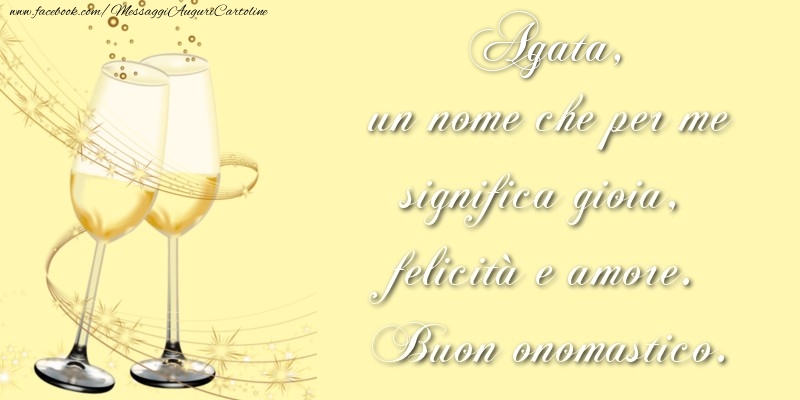 Agata, un nome che per me significa gioia, felicità e amore. Buon onomastico. - Cartoline onomastico con champagne