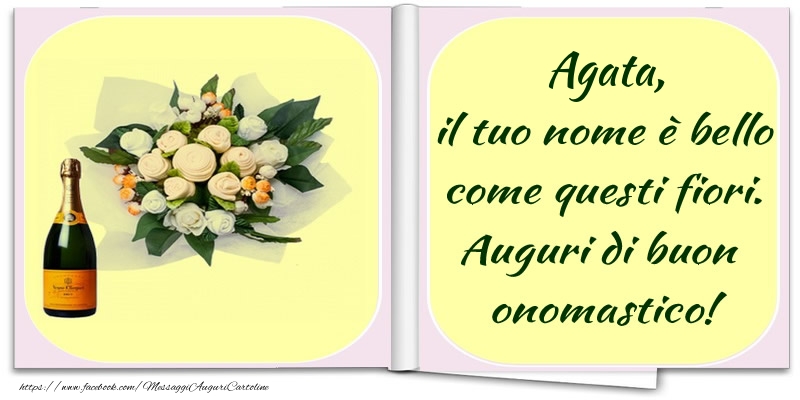 Agata, il tuo nome è bello come questi fiori. Auguri di buon  onomastico! - Cartoline onomastico con champagne