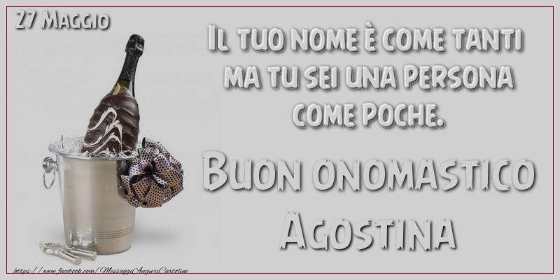 Il tuo nome è come tanti  ma tu sei una persona  come poche. Buon Onomastico Agostina! 27 Maggio - Cartoline onomastico