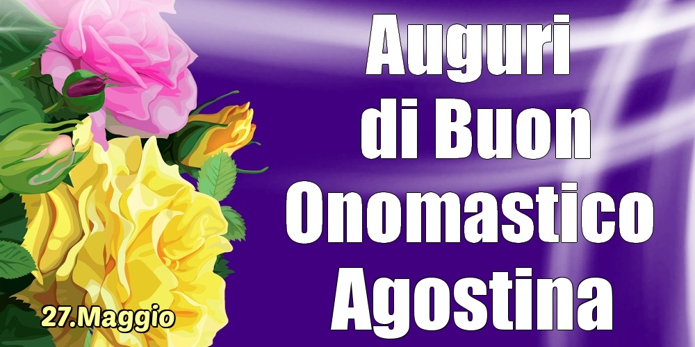 27.Maggio - La mulți ani de ziua onomastică Agostina! - Cartoline onomastico