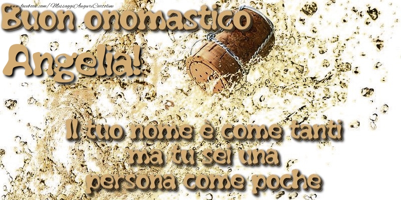 Il tuo nome è come tanti ma tu sei una persona come poche. Buon onomastico Angelia - Cartoline onomastico con champagne