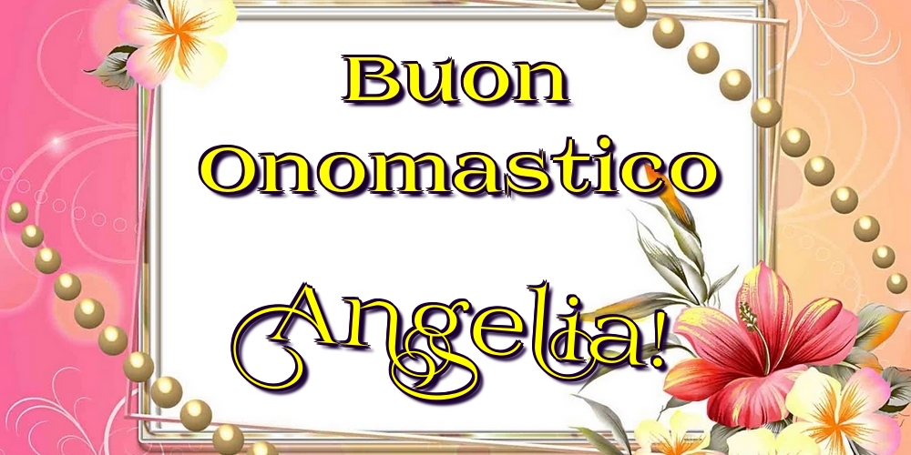 Buon Onomastico Angelia! - Cartoline onomastico con fiori