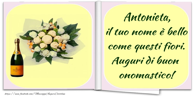 Antonieta, il tuo nome è bello come questi fiori. Auguri di buon  onomastico! - Cartoline onomastico con champagne