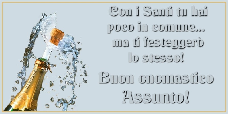 Con i Santi tu hai poco in comune... ma ti festeggerò lo stesso! Buon onomastico Assunto - Cartoline onomastico con champagne