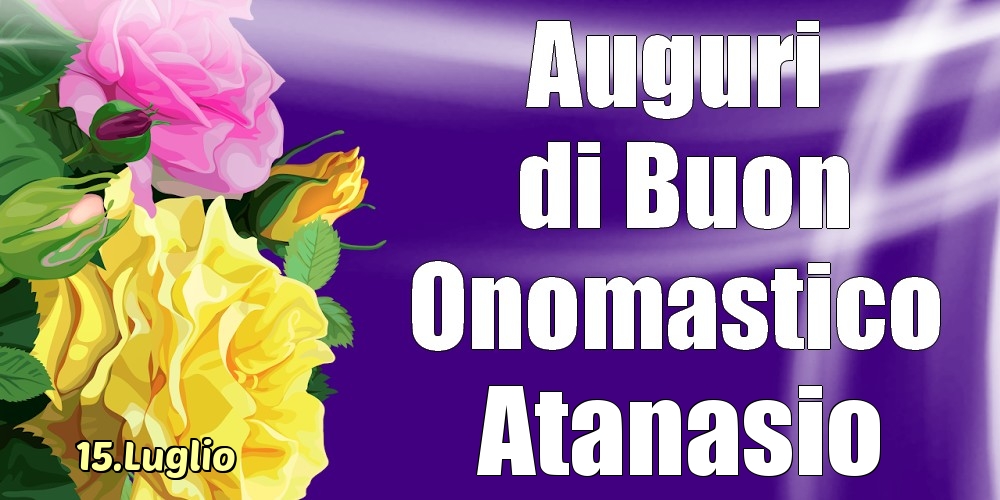 15.Luglio - La mulți ani de ziua onomastică Atanasio! - Cartoline onomastico