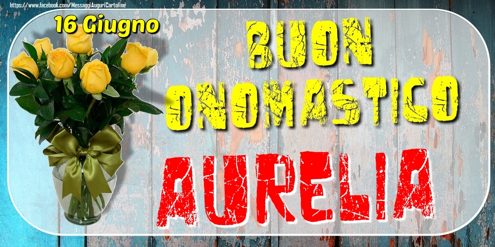 16 Giugno - Buon Onomastico Aurelia! - Cartoline onomastico