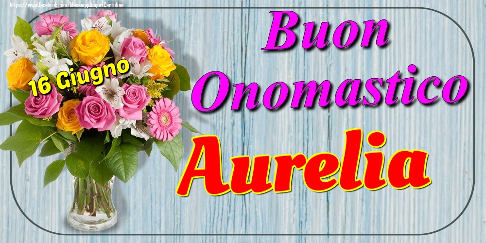 16 Giugno - Buon Onomastico Aurelia! - Cartoline onomastico