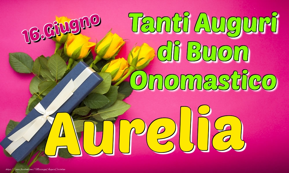 16.Giugno - Tanti Auguri di Buon Onomastico Aurelia - Cartoline onomastico