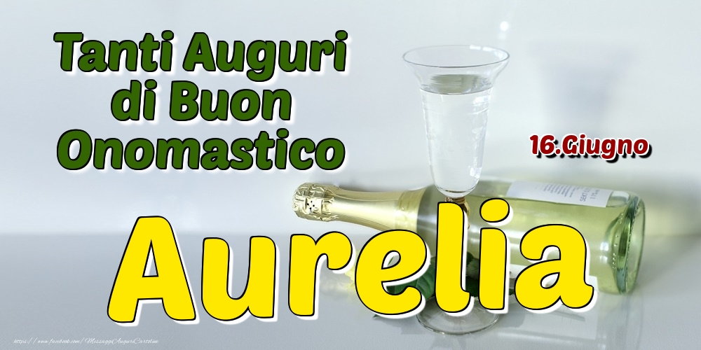 16.Giugno - Tanti Auguri di Buon Onomastico Aurelia - Cartoline onomastico