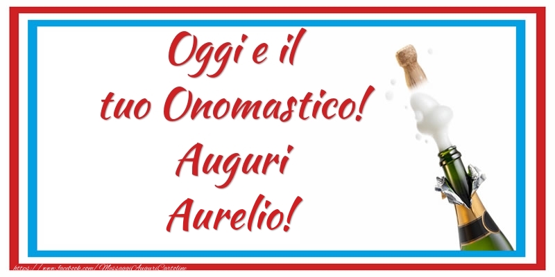 Oggi e il tuo Onomastico! Auguri Aurelio! - Cartoline onomastico con champagne