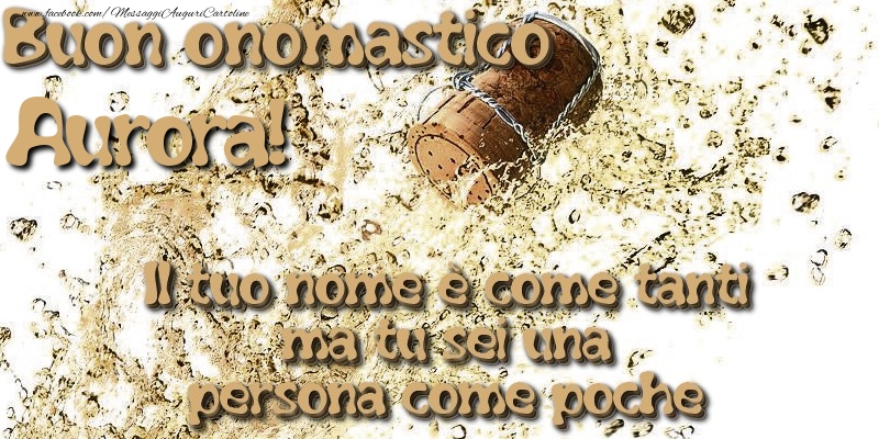 Il tuo nome è come tanti ma tu sei una persona come poche. Buon onomastico Aurora - Cartoline onomastico con champagne