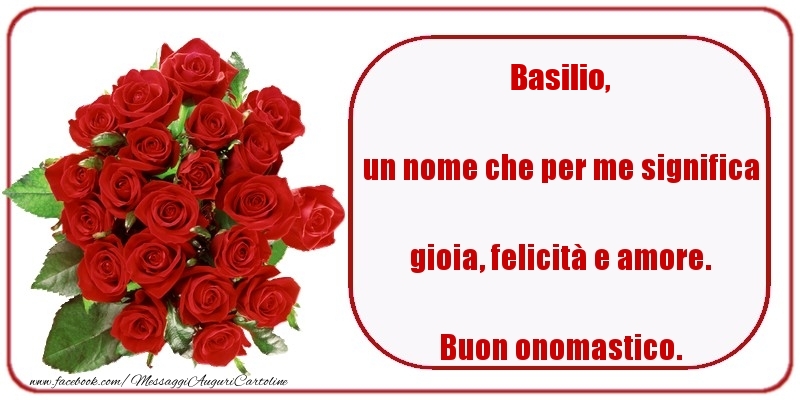 un nome che per me significa gioia, felicità e amore. Buon onomastico. Basilio - Cartoline onomastico con rose