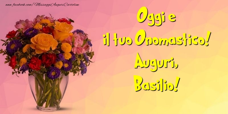 Oggi e il tuo Onomastico! Auguri, Basilio - Cartoline onomastico con mazzo di fiori