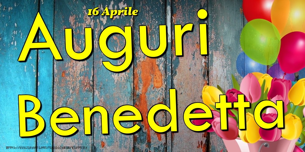 16 Aprile - Auguri Benedetta! - Cartoline onomastico