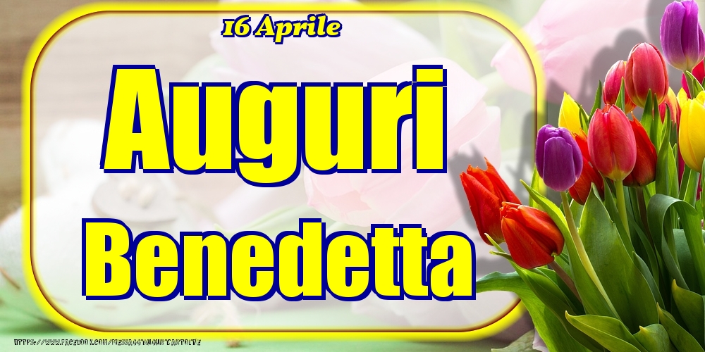 16 Aprile - Auguri Benedetta! - Cartoline onomastico