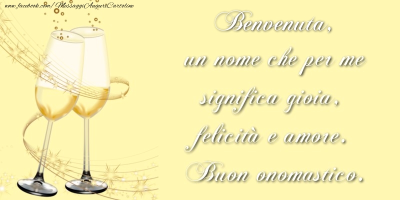 Benvenuta, un nome che per me significa gioia, felicità e amore. Buon onomastico. - Cartoline onomastico con champagne