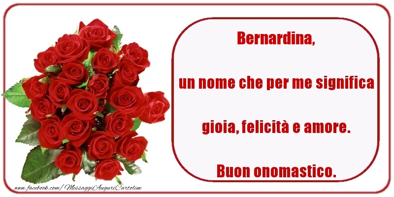 un nome che per me significa gioia, felicità e amore. Buon onomastico. Bernardina - Cartoline onomastico con rose