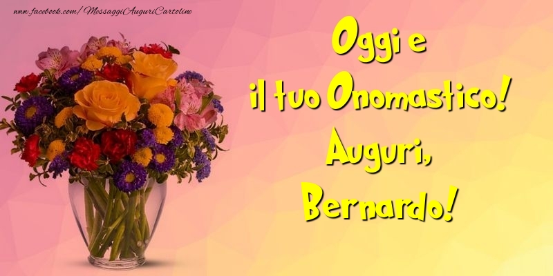 Oggi e il tuo Onomastico! Auguri, Bernardo - Cartoline onomastico con mazzo di fiori