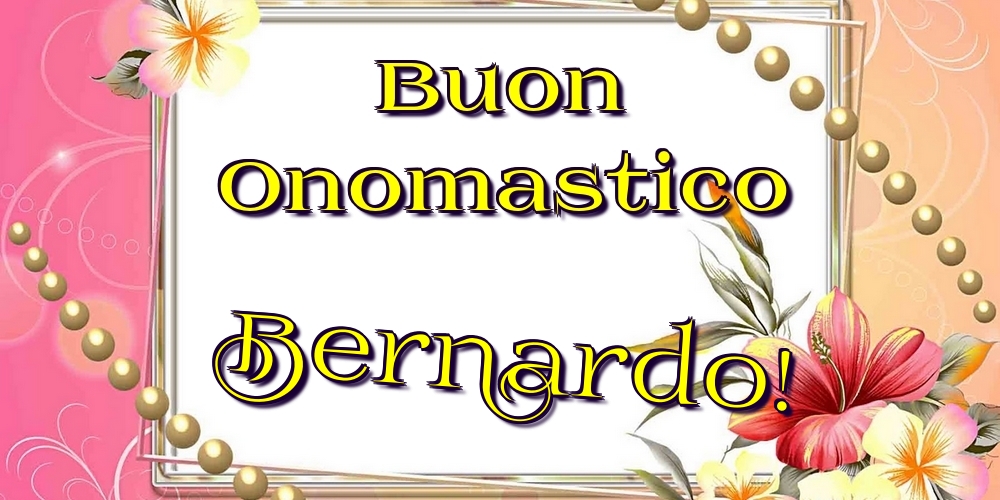 Buon Onomastico Bernardo! - Cartoline onomastico con fiori