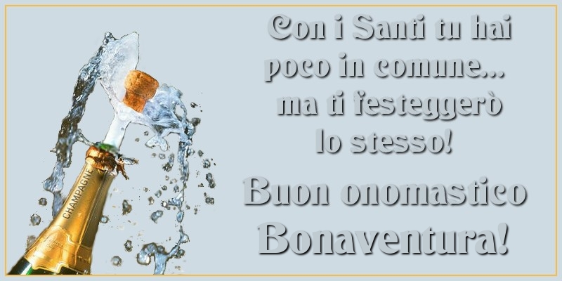 Con i Santi tu hai poco in comune... ma ti festeggerò lo stesso! Buon onomastico Bonaventura - Cartoline onomastico con champagne