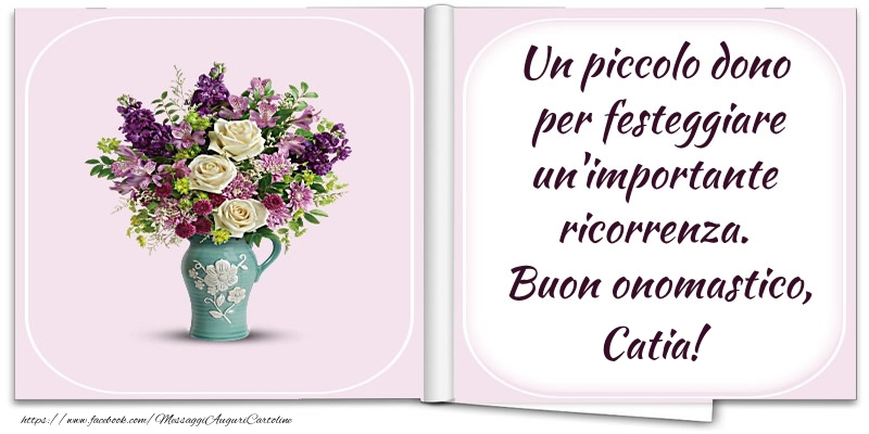 Un piccolo dono  per festeggiare un'importante  ricorrenza.  Buon onomastico, Catia! - Cartoline onomastico con fiori