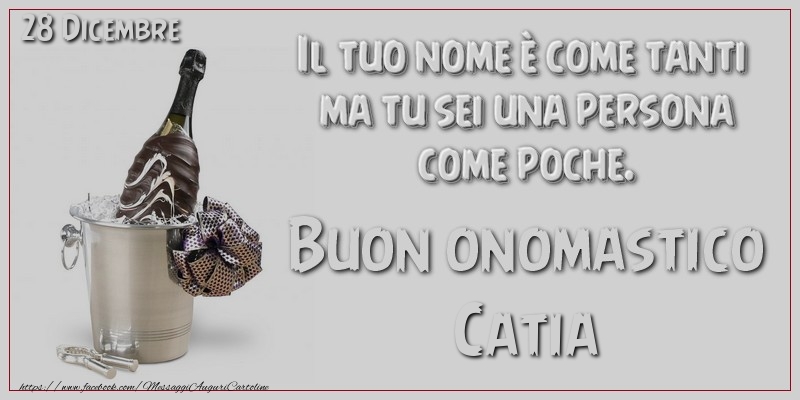 Il tuo nome è come tanti  ma tu sei una persona  come poche. Buon Onomastico Catia! 28 Dicembre - Cartoline onomastico