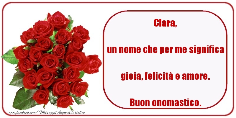 un nome che per me significa gioia, felicità e amore. Buon onomastico. Clara - Cartoline onomastico con rose