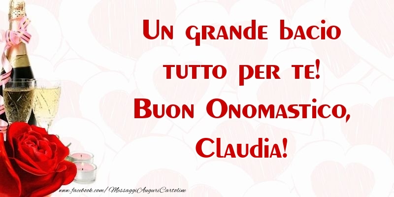 Un grande bacio tutto per te! Buon Onomastico, Claudia - Cartoline onomastico con champagne