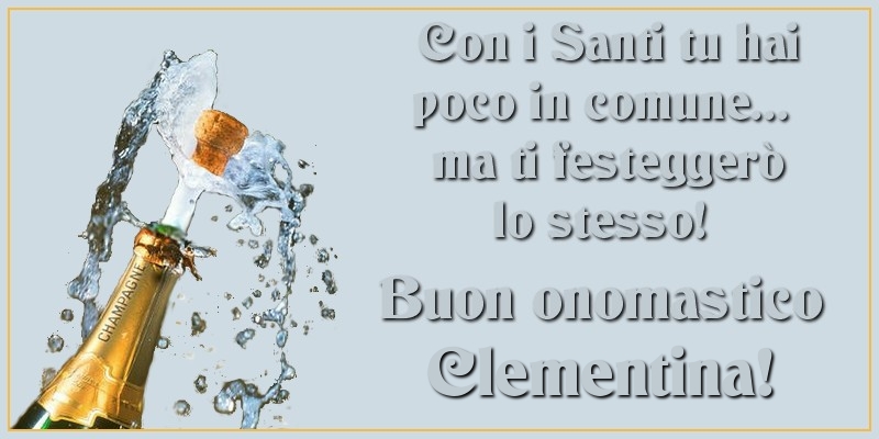 Con i Santi tu hai poco in comune... ma ti festeggerò lo stesso! Buon onomastico Clementina - Cartoline onomastico con champagne