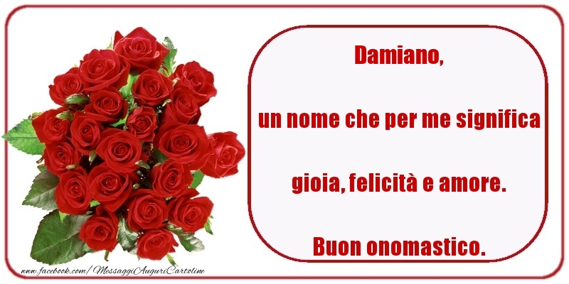 un nome che per me significa gioia, felicità e amore. Buon onomastico. Damiano - Cartoline onomastico con rose