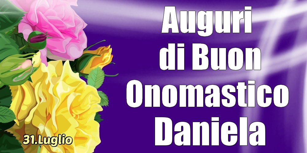 31.Luglio - La mulți ani de ziua onomastică Daniela! - Cartoline onomastico