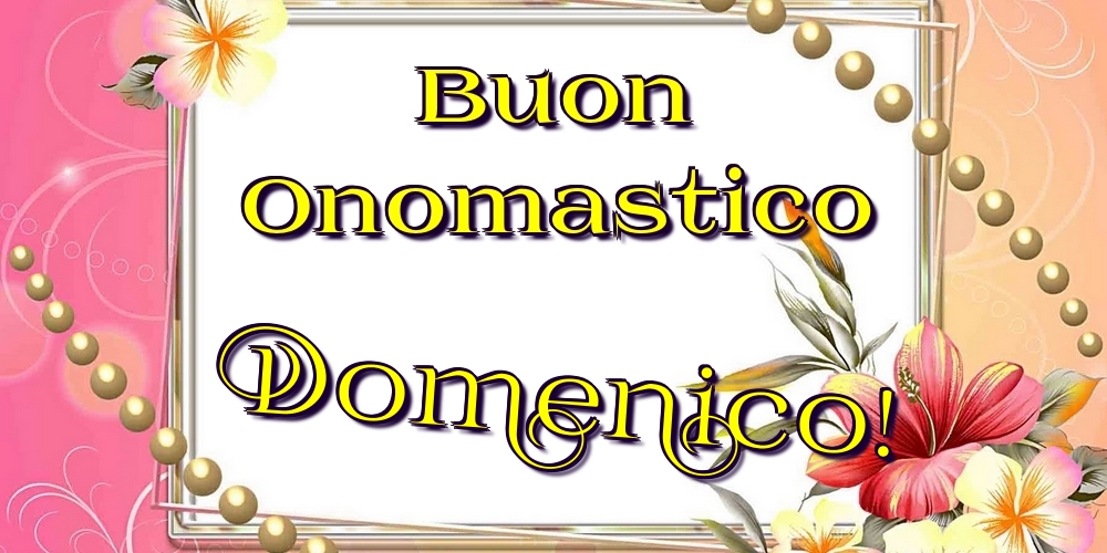 Buon Onomastico Domenico! - Cartoline onomastico con fiori