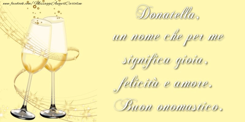 Donatella, un nome che per me significa gioia, felicità e amore. Buon onomastico. - Cartoline onomastico con champagne