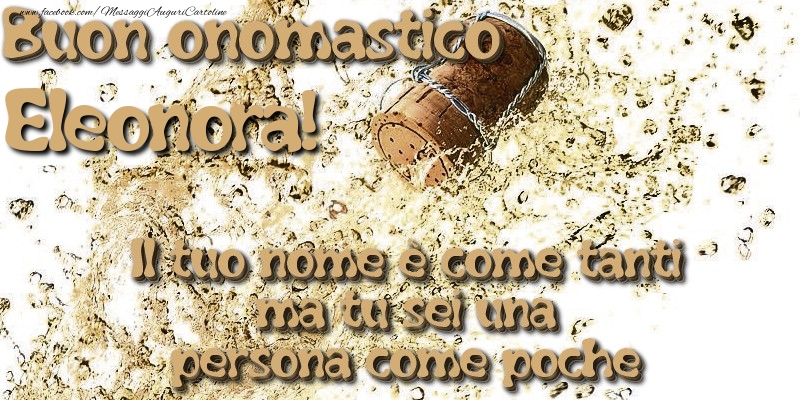 Il tuo nome è come tanti ma tu sei una persona come poche. Buon onomastico Eleonora - Cartoline onomastico con champagne