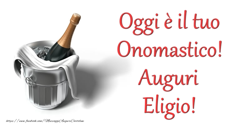 Oggi e il tuo Onomastico! Auguri Eligio - Cartoline onomastico con champagne