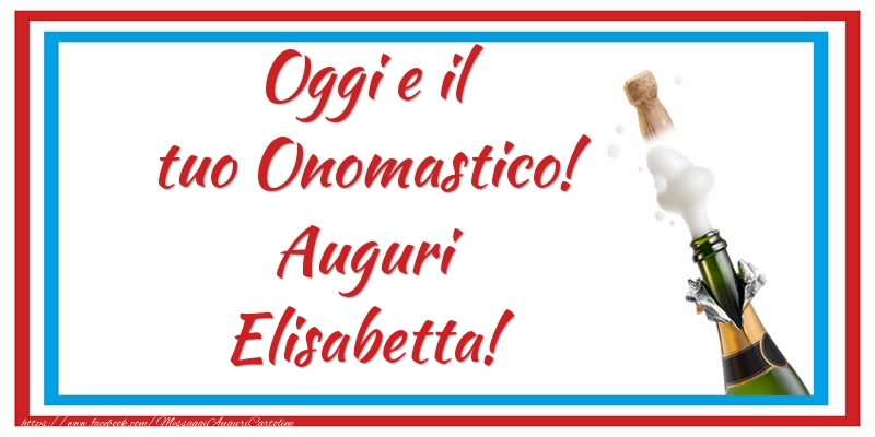 Oggi e il tuo Onomastico! Auguri Elisabetta! - Cartoline onomastico con champagne