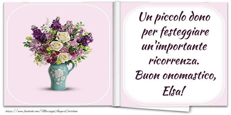 Un piccolo dono  per festeggiare un'importante  ricorrenza.  Buon onomastico, Elsa! - Cartoline onomastico con fiori