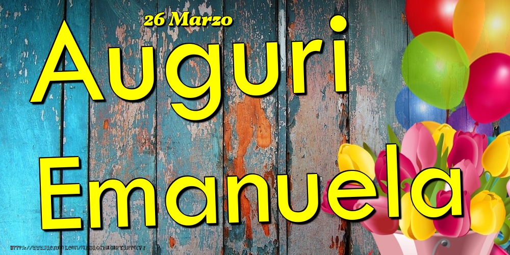 26 Marzo - Auguri Emanuela! - Cartoline onomastico