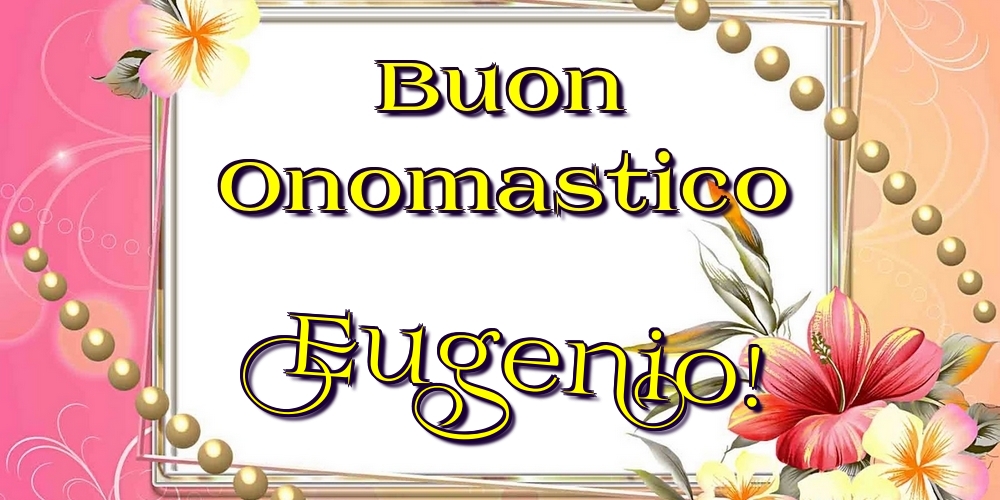 Buon Onomastico Eugenio! - Cartoline onomastico con fiori