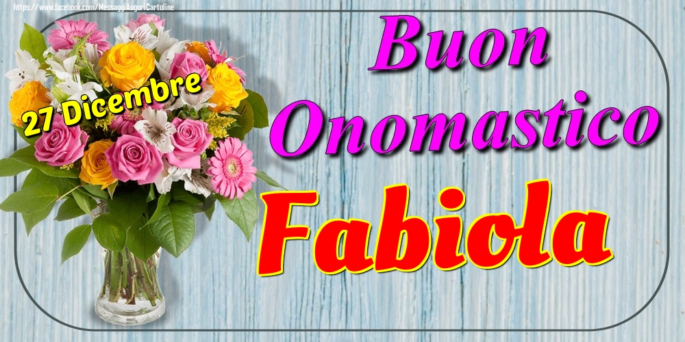 27 Dicembre - Buon Onomastico Fabiola! - Cartoline onomastico